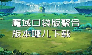 魔域口袋版聚合版本哪儿下载（魔域口袋版官网下载安装）