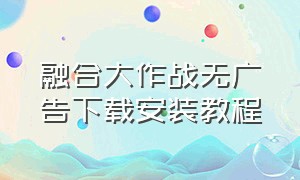 融合大作战无广告下载安装教程