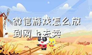 微信游戏怎么放到网上去卖