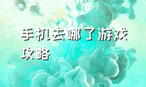 手机去哪了游戏攻略