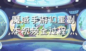 魔域手游10星副本视频全过程（魔域手游十星副本第二个怎么通关）