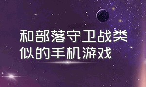 和部落守卫战类似的手机游戏