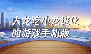 大龙吃小龙进化的游戏手机版