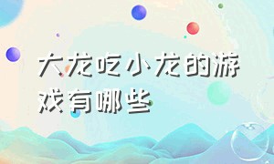 大龙吃小龙的游戏有哪些