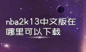 nba2k13中文版在哪里可以下载
