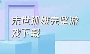 末世孤雄完整游戏下载（末世孤雄游戏大全）