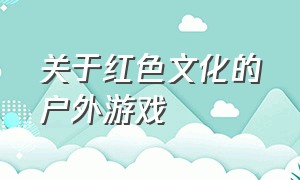 关于红色文化的户外游戏