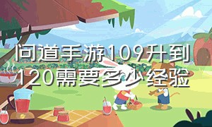 问道手游109升到120需要多少经验