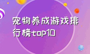 宠物养成游戏排行榜top10