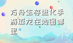 方舟生存进化手游斑龙在地图哪里