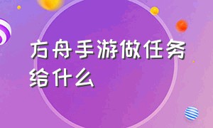 方舟手游做任务给什么