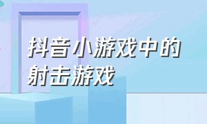 抖音小游戏中的射击游戏