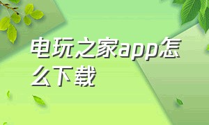 电玩之家app怎么下载