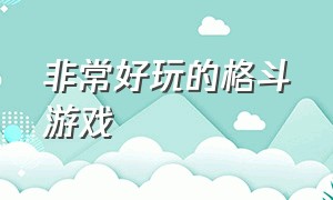 非常好玩的格斗游戏