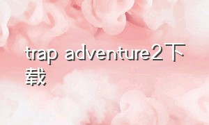 trap adventure2下载
