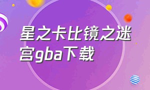 星之卡比镜之迷宫gba下载（星之卡比镜之迷宫在哪下载）