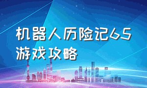 机器人历险记65游戏攻略（机器人历险记游戏61攻略）