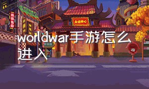 worldwar手游怎么进入（手游WORLDWAR怎么玩）