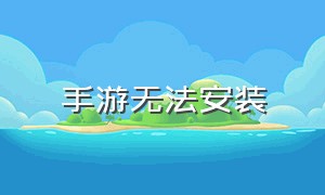 手游无法安装（手游无法安装怎么办）