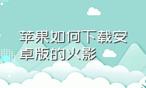 苹果如何下载安卓版的火影