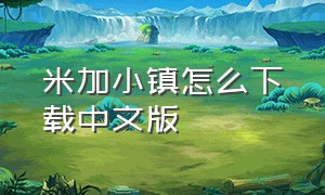 米加小镇怎么下载中文版（米加小镇世界最新版免费版下载）