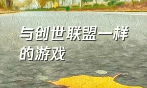 与创世联盟一样的游戏（创世联盟是手机游戏吗）