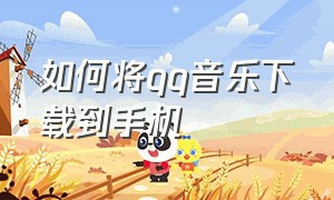 如何将qq音乐下载到手机