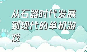 从石器时代发展到现代的单机游戏