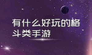 有什么好玩的格斗类手游