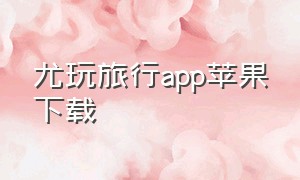 尤玩旅行app苹果下载