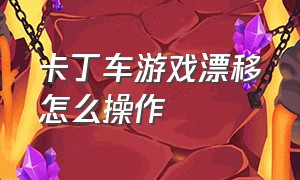 卡丁车游戏漂移怎么操作