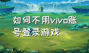 如何不用vivo账号登录游戏