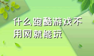 什么跑酷游戏不用网就能玩（什么跑酷游戏不用登录可以玩）