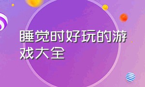 睡觉时好玩的游戏大全（睡觉时可以玩的游戏）