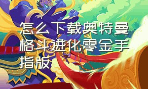 怎么下载奥特曼格斗进化零金手指版