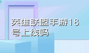 英雄联盟手游18号上线吗