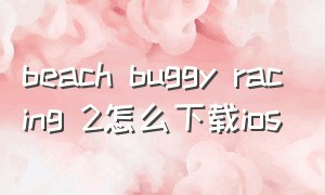 beach buggy racing 2怎么下载ios