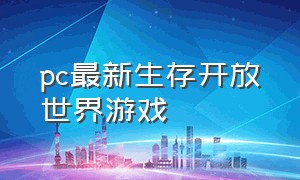 pc最新生存开放世界游戏