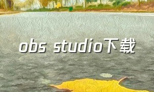 obs studio下载（OBS Studio下载安装）