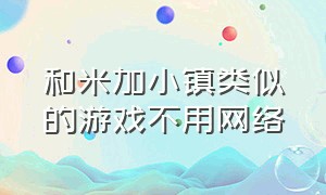 和米加小镇类似的游戏不用网络