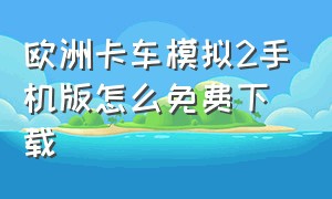 欧洲卡车模拟2手机版怎么免费下载