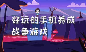 好玩的手机养成战争游戏（好玩的手机单机战争策略游戏）