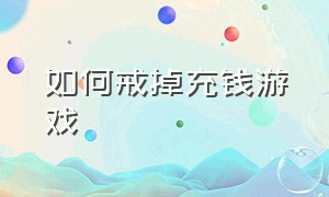 如何戒掉充钱游戏