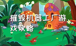 摧毁机器工厂游戏攻略（炼钢工厂游戏如何解锁地图）