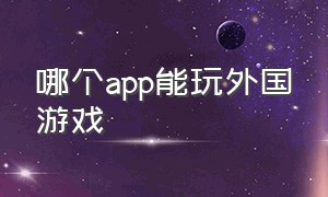 哪个app能玩外国游戏