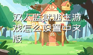 双人监狱逃生游戏怎么设置中文版