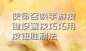 使命召唤手游按键设置技巧巧用按钮胜利法