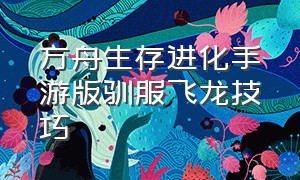 方舟生存进化手游版驯服飞龙技巧