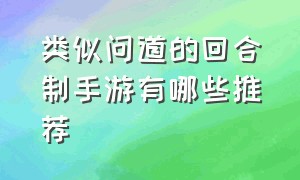 类似问道的回合制手游有哪些推荐