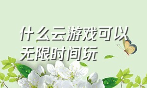 什么云游戏可以无限时间玩